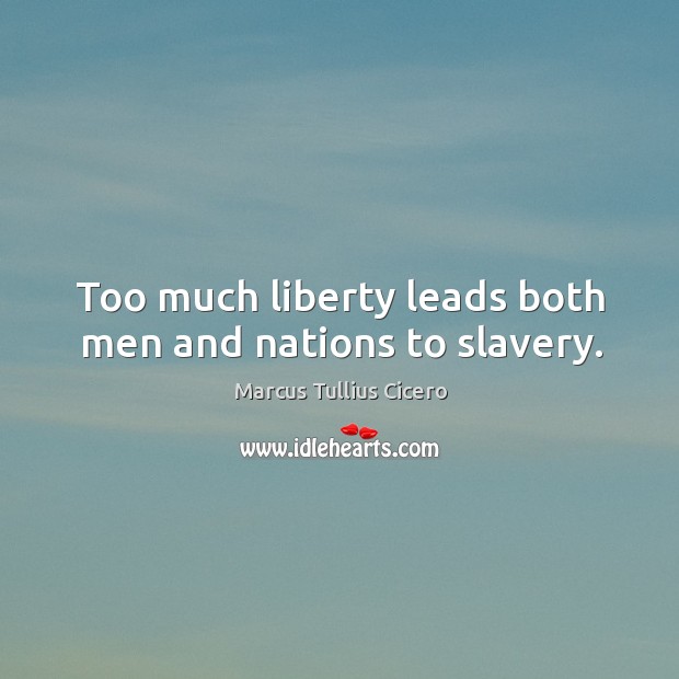 Too much liberty leads both men and nations to slavery. Marcus Tullius Cicero Picture Quote