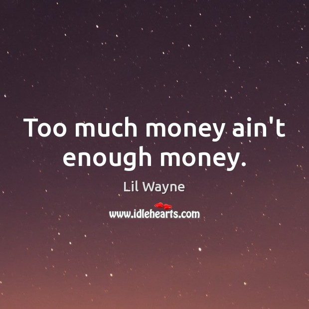 Too much money ain’t enough money. Lil Wayne Picture Quote