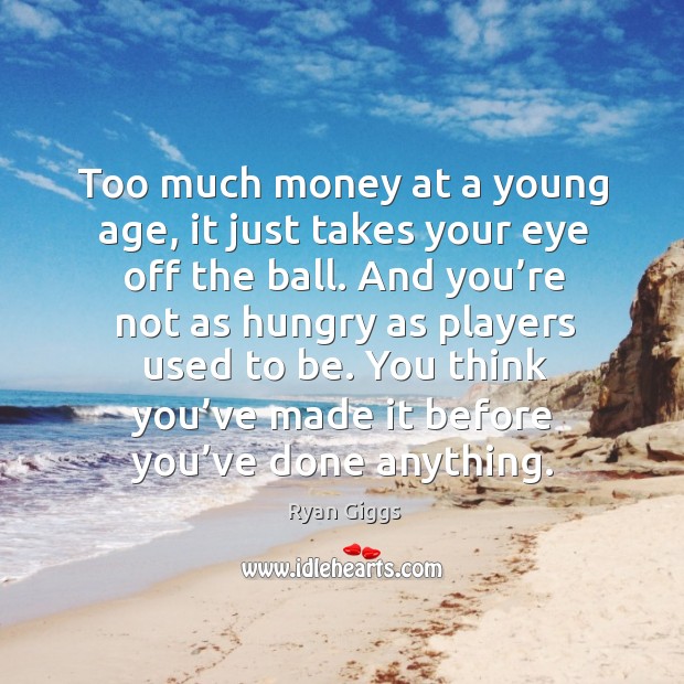 Too much money at a young age, it just takes your eye off the ball. Ryan Giggs Picture Quote