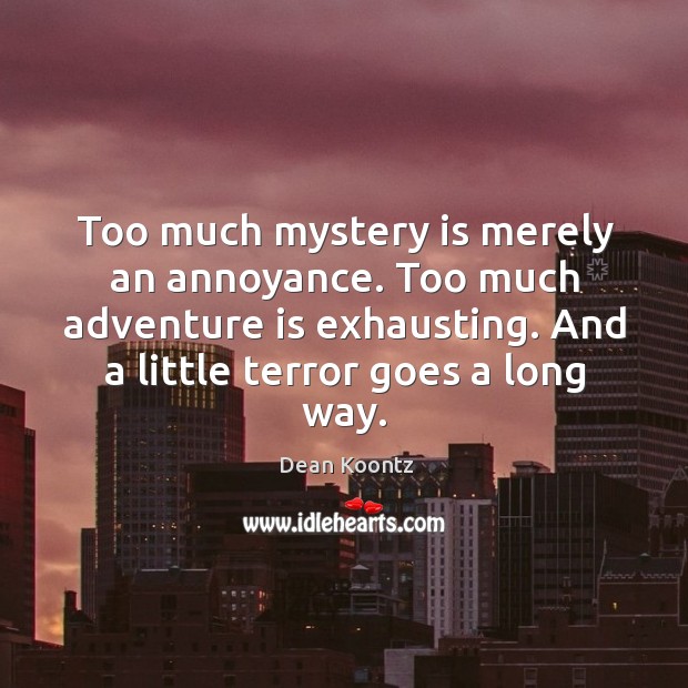 Too much mystery is merely an annoyance. Too much adventure is exhausting. Dean Koontz Picture Quote