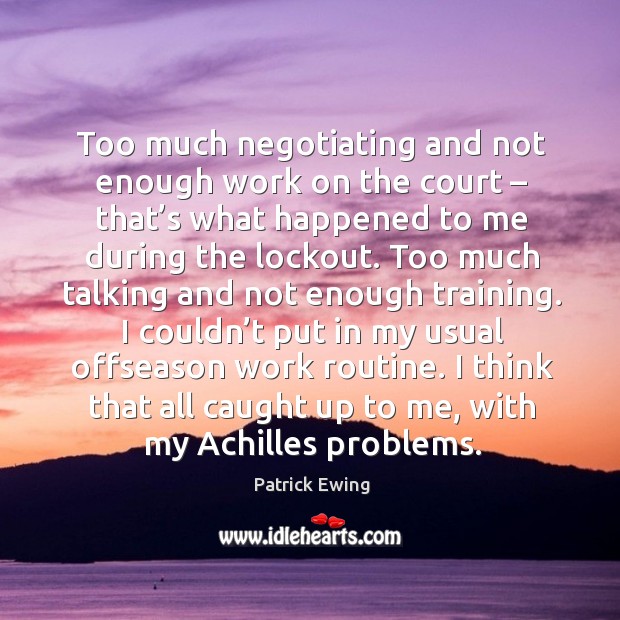 Too much negotiating and not enough work on the court – that’s what happened to me during the lockout. Patrick Ewing Picture Quote