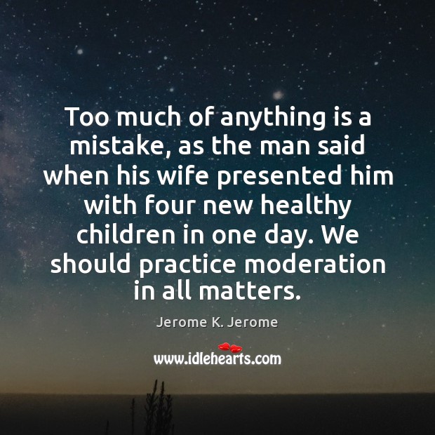 Too much of anything is a mistake, as the man said when Jerome K. Jerome Picture Quote