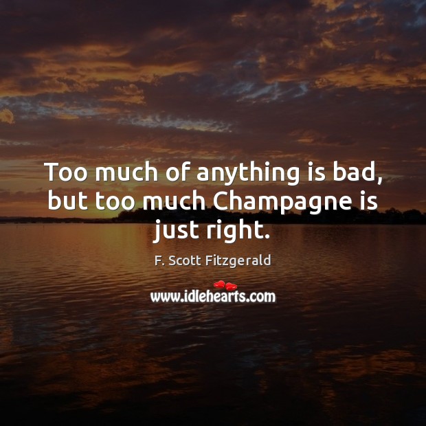 Too much of anything is bad, but too much Champagne is just right. F. Scott Fitzgerald Picture Quote
