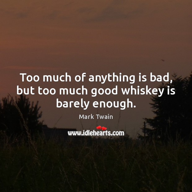Too much of anything is bad, but too much good whiskey is barely enough. Image