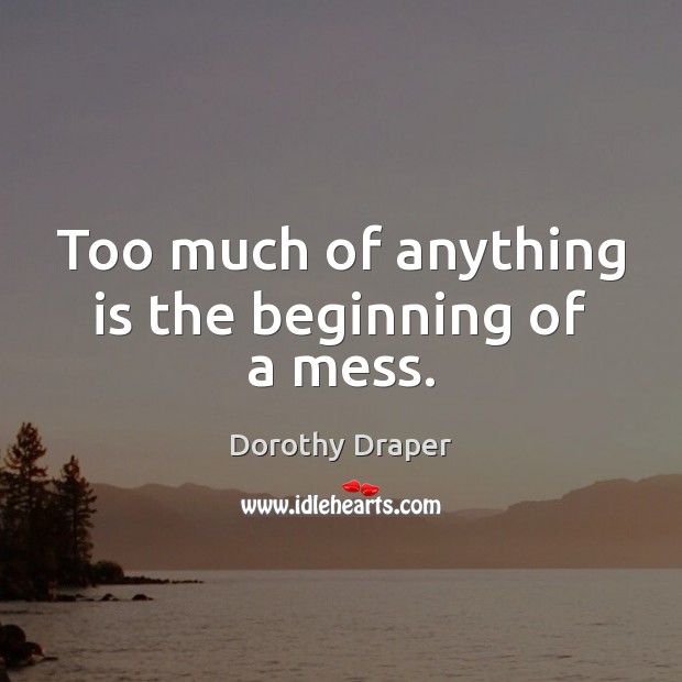 Too much of anything is the beginning of a mess. Dorothy Draper Picture Quote