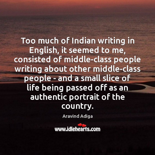 Too much of Indian writing in English, it seemed to me, consisted Aravind Adiga Picture Quote