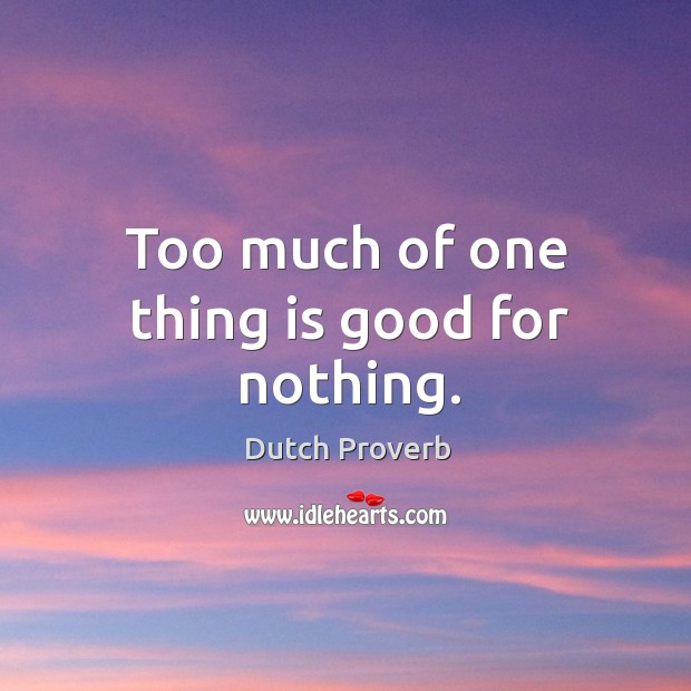 Too much of one thing is good for nothing. Image