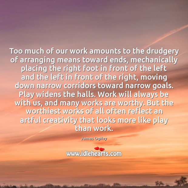 Too much of our work amounts to the drudgery of arranging means James Ogilvy Picture Quote