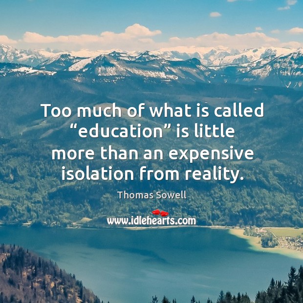 Too much of what is called “education” is little more than an expensive isolation from reality. Thomas Sowell Picture Quote
