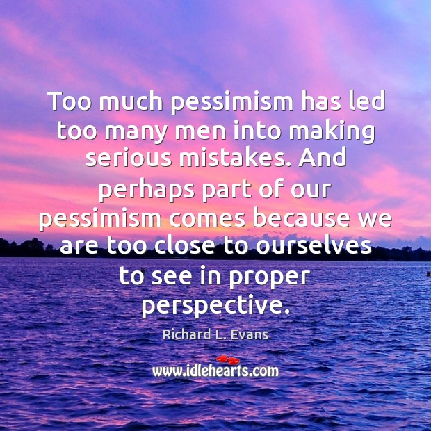 Too much pessimism has led too many men into making serious mistakes. Richard L. Evans Picture Quote