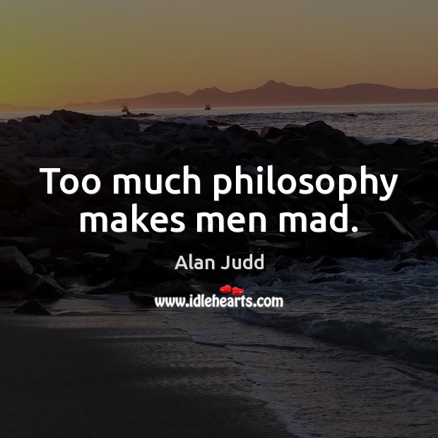 Too much philosophy makes men mad. Image