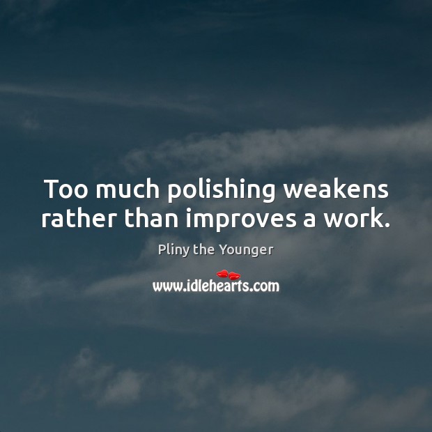 Too much polishing weakens rather than improves a work. Pliny the Younger Picture Quote