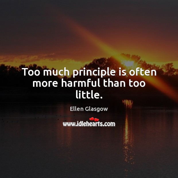 Too much principle is often more harmful than too little. Ellen Glasgow Picture Quote