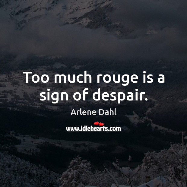 Too much rouge is a sign of despair. Arlene Dahl Picture Quote