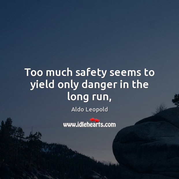 Too much safety seems to yield only danger in the long run, Aldo Leopold Picture Quote