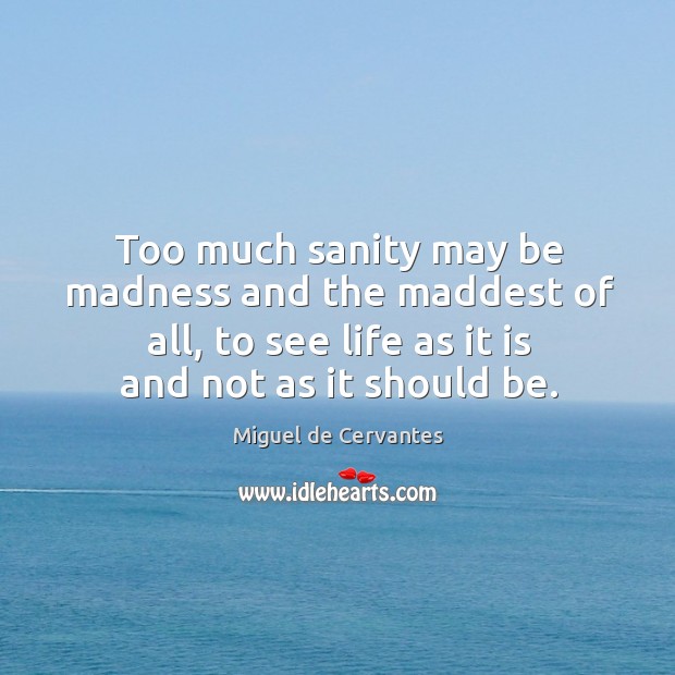Too much sanity may be madness and the maddest of all, to see life as it is and not as it should be. Image