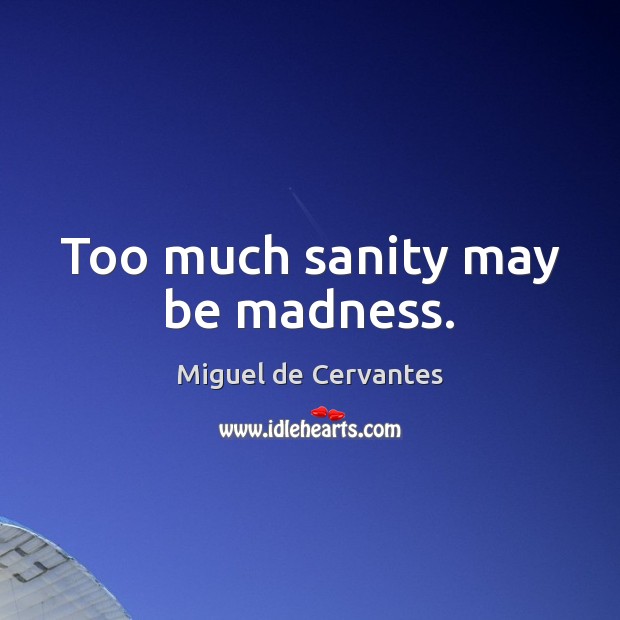 Too much sanity may be madness. Miguel de Cervantes Picture Quote