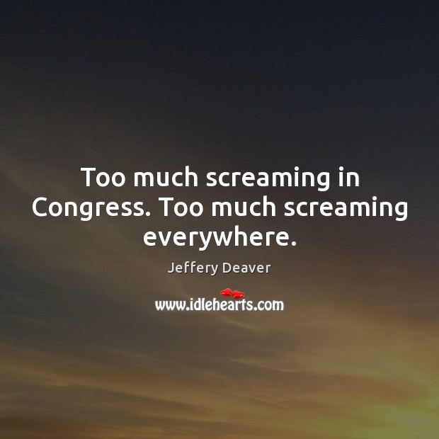 Too much screaming in Congress. Too much screaming everywhere. Image