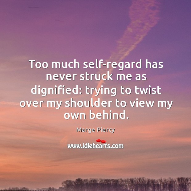 Too much self-regard has never struck me as dignified: trying to twist Marge Piercy Picture Quote