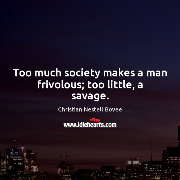 Too much society makes a man frivolous; too little, a savage. Christian Nestell Bovee Picture Quote