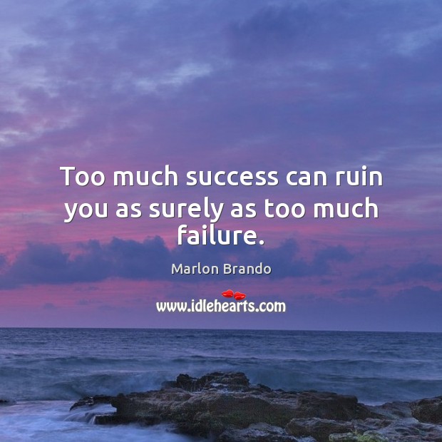 Too much success can ruin you as surely as too much failure. Marlon Brando Picture Quote