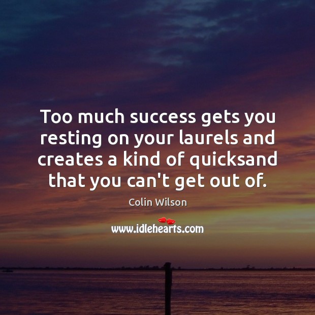 Too much success gets you resting on your laurels and creates a Image
