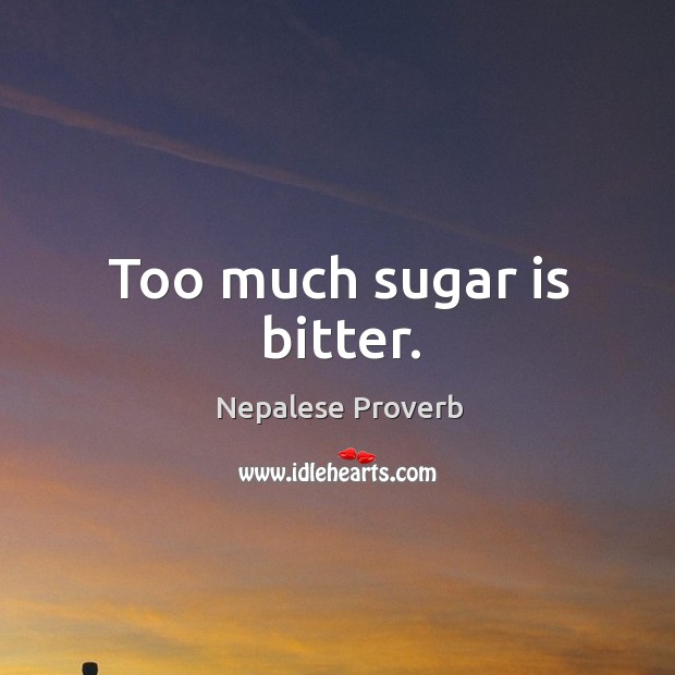 Too much sugar is bitter. Nepalese Proverbs Image