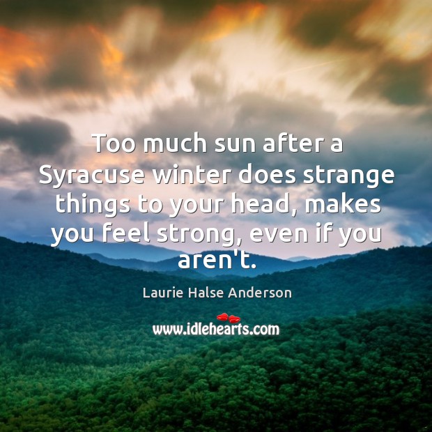 Too much sun after a Syracuse winter does strange things to your Laurie Halse Anderson Picture Quote