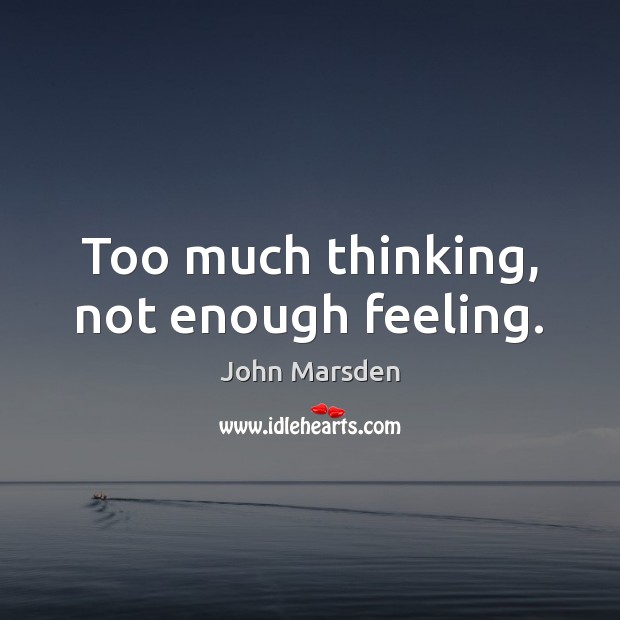 Too much thinking, not enough feeling. John Marsden Picture Quote
