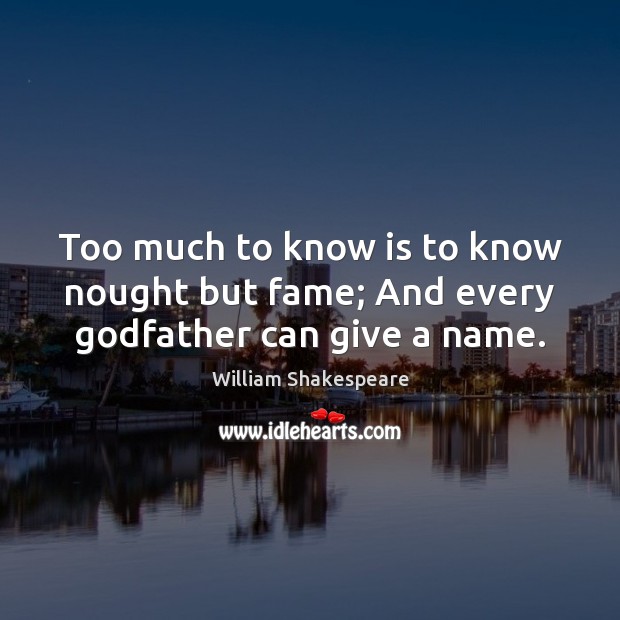 Too much to know is to know nought but fame; And every Godfather can give a name. Image