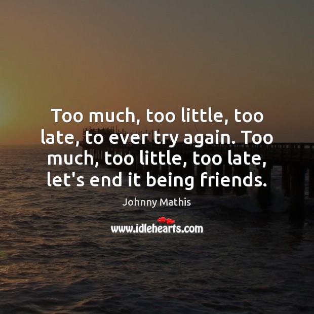 Too much, too little, too late, to ever try again. Too much, Try Again Quotes Image
