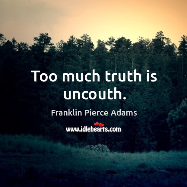 Too much truth is uncouth. Franklin Pierce Adams Picture Quote