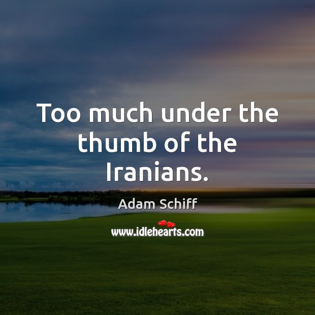 Too much under the thumb of the Iranians. Adam Schiff Picture Quote