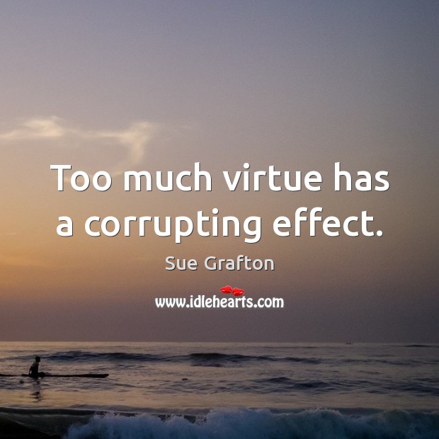 Too much virtue has a corrupting effect. Sue Grafton Picture Quote