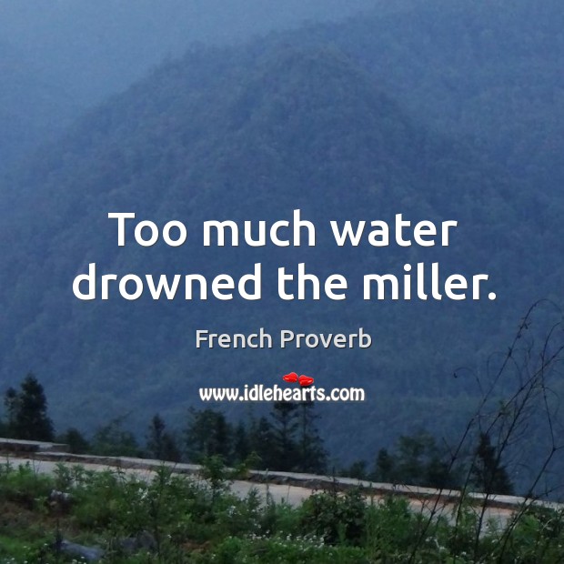 Too much water drowned the miller. Image