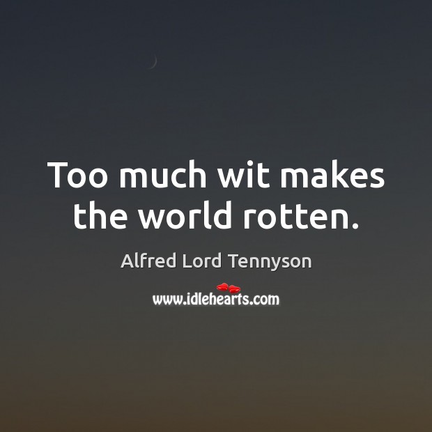 Too much wit makes the world rotten. Alfred Lord Tennyson Picture Quote