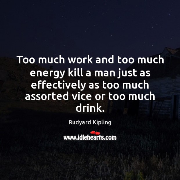 Too much work and too much energy kill a man just as Rudyard Kipling Picture Quote