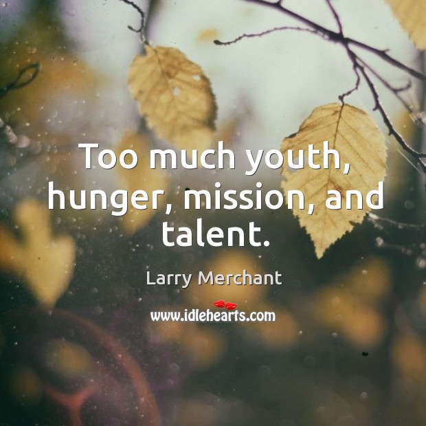 Too much youth, hunger, mission, and talent. Larry Merchant Picture Quote