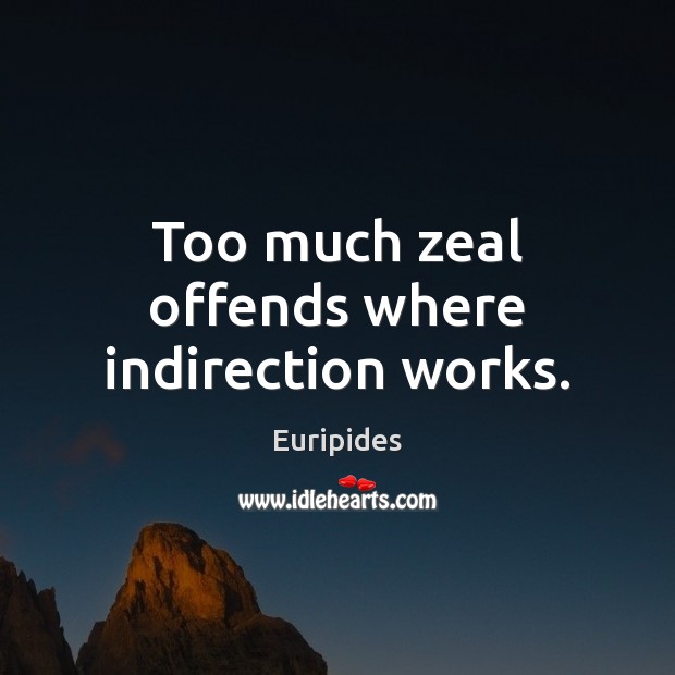 Too much zeal offends where indirection works. Image