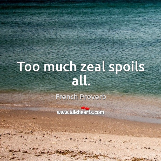 Too much zeal spoils all. French Proverbs Image