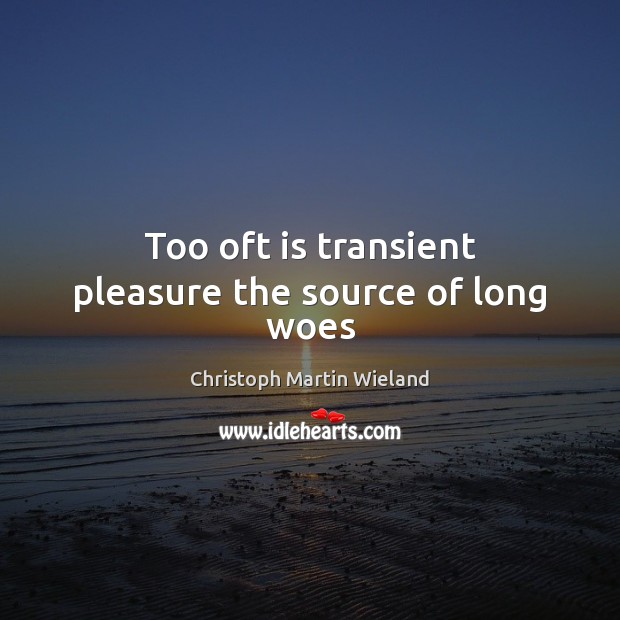 Too oft is transient pleasure the source of long woes Image