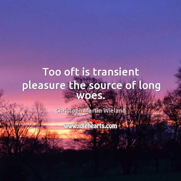 Too oft is transient pleasure the source of long woes. Christoph Martin Wieland Picture Quote