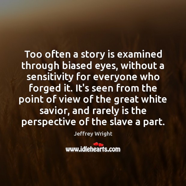 Too often a story is examined through biased eyes, without a sensitivity Jeffrey Wright Picture Quote