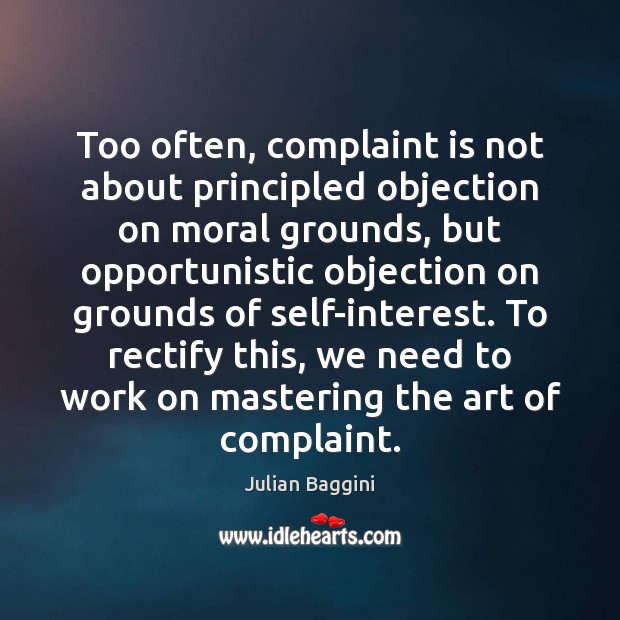 Too often, complaint is not about principled objection on moral grounds, but Julian Baggini Picture Quote