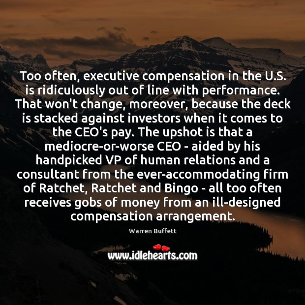 Too often, executive compensation in the U.S. is ridiculously out of Warren Buffett Picture Quote