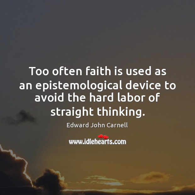 Too often faith is used as an epistemological device to avoid the 