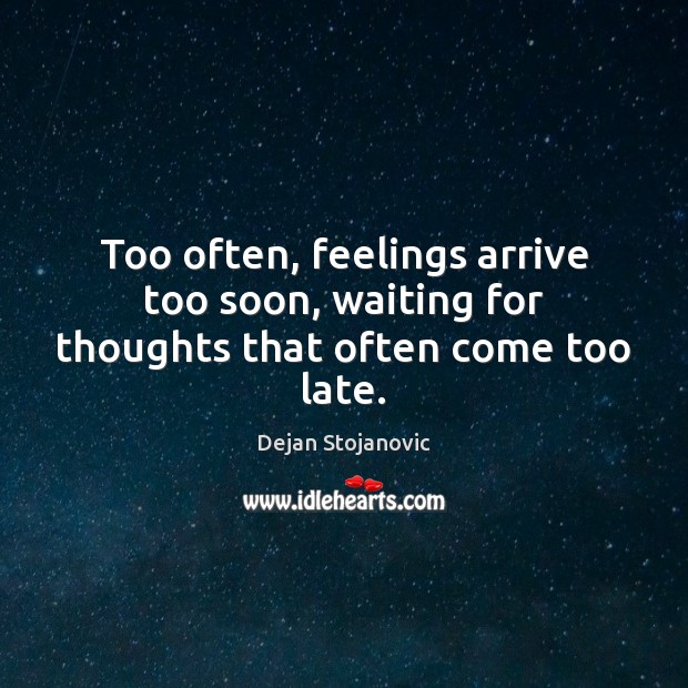 Too often, feelings arrive too soon, waiting for thoughts that often come too late. Dejan Stojanovic Picture Quote