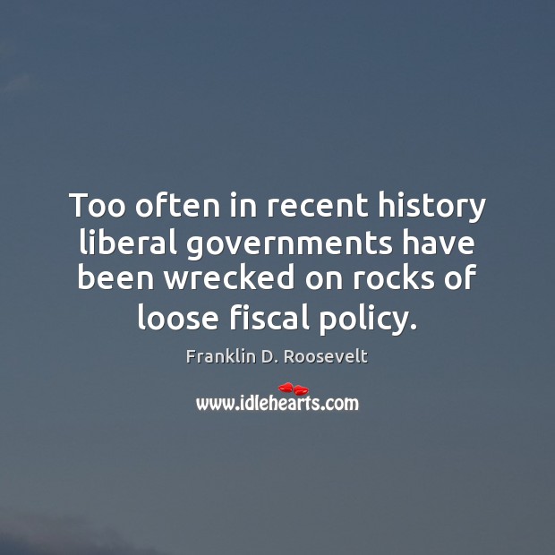 Too often in recent history liberal governments have been wrecked on rocks Franklin D. Roosevelt Picture Quote