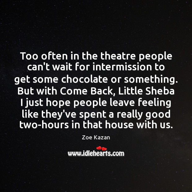 Too often in the theatre people can’t wait for intermission to get Image