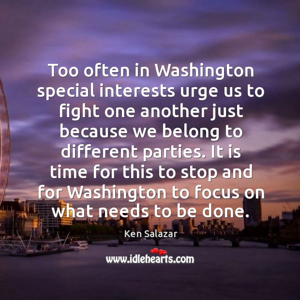 Too often in washington special interests urge us to fight one another just because Ken Salazar Picture Quote